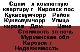 Сдам 2-х комнатную квартиру г. Кировск пос. Кукисвумчорр › Район ­ Кукисвумчорр › Улица ­ кирова › Дом ­ 3 › Цена ­ 500 › Стоимость за ночь ­ 500 - Мурманская обл., Кировск г. Недвижимость » Квартиры аренда посуточно   . Мурманская обл.